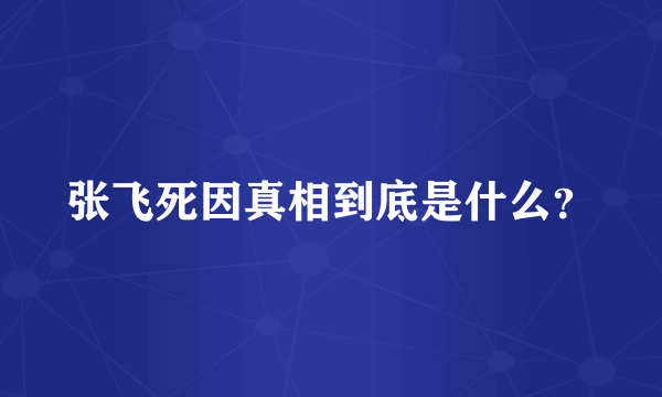 张飞死因真相到底是什么？