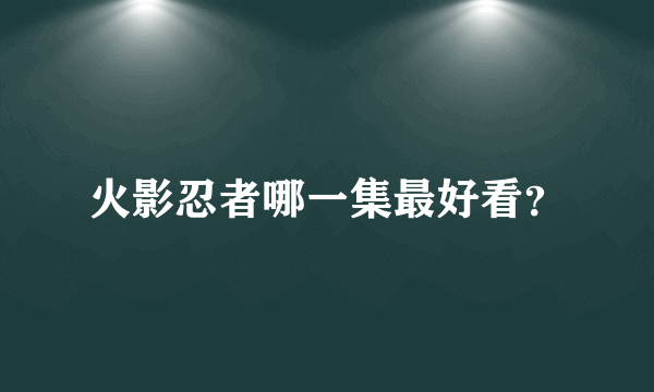 火影忍者哪一集最好看？