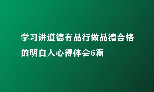 学习讲道德有品行做品德合格的明白人心得体会6篇