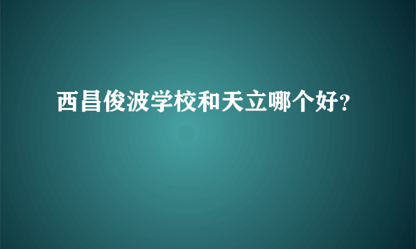 西昌俊波学校和天立哪个好？