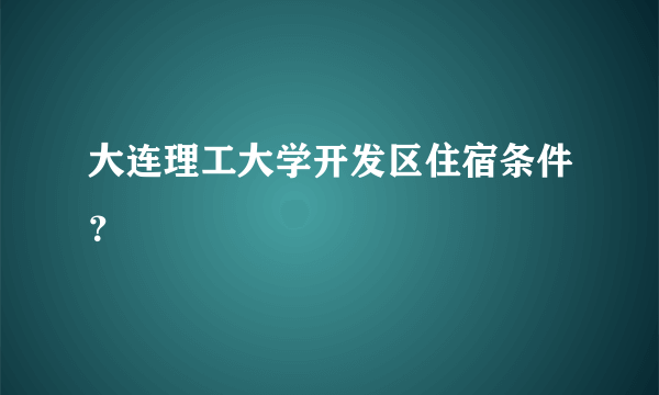 大连理工大学开发区住宿条件？