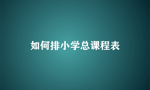 如何排小学总课程表