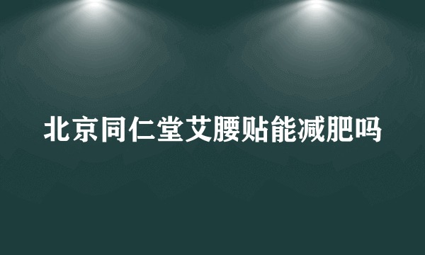 北京同仁堂艾腰贴能减肥吗