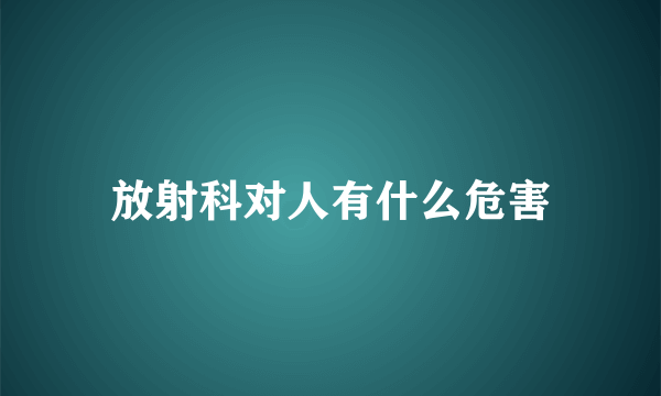 放射科对人有什么危害