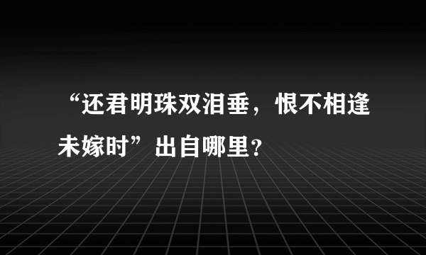 “还君明珠双泪垂，恨不相逢未嫁时”出自哪里？