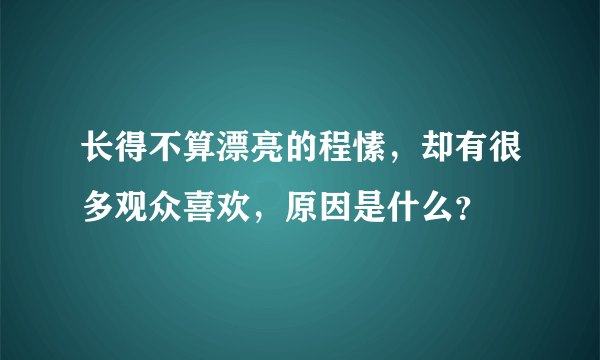 长得不算漂亮的程愫，却有很多观众喜欢，原因是什么？