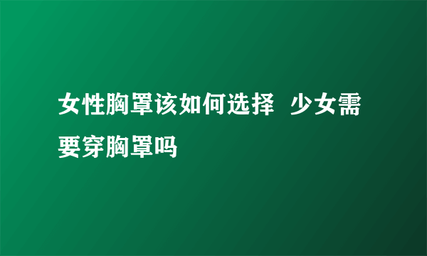 女性胸罩该如何选择  少女需要穿胸罩吗