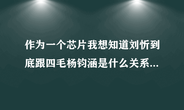 作为一个芯片我想知道刘忻到底跟四毛杨钧涵是什么关系，为什么都说她们相爱又分手，难道刘忻是同性恋吗