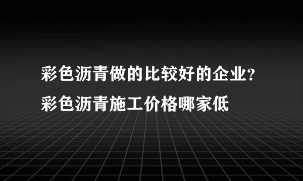 彩色沥青做的比较好的企业？彩色沥青施工价格哪家低