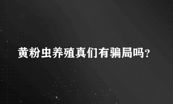 黄粉虫养殖真们有骗局吗？