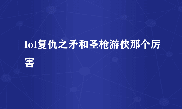 lol复仇之矛和圣枪游侠那个厉害