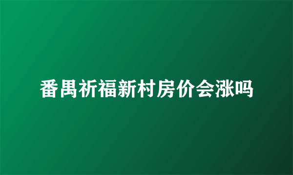 番禺祈福新村房价会涨吗