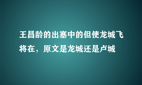 王昌龄的出塞中的但使龙城飞将在，原文是龙城还是卢城