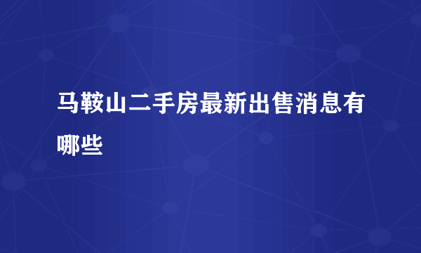 马鞍山二手房最新出售消息有哪些