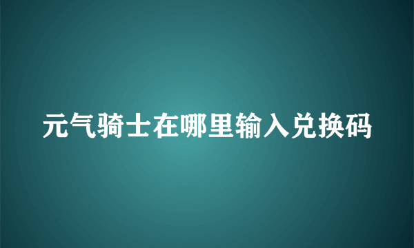 元气骑士在哪里输入兑换码