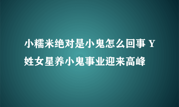 小糯米绝对是小鬼怎么回事 Y姓女星养小鬼事业迎来高峰