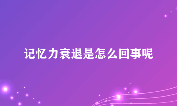 记忆力衰退是怎么回事呢