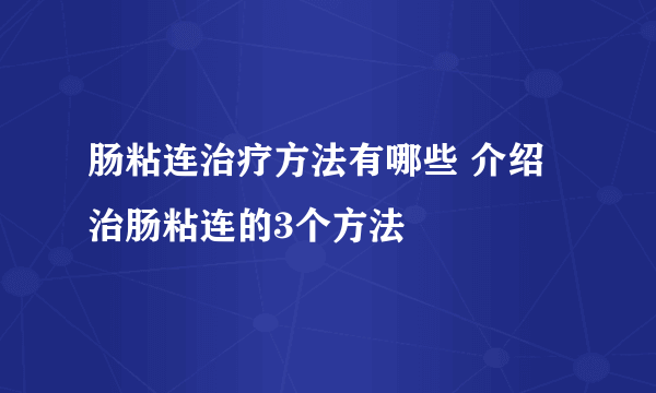 肠粘连治疗方法有哪些 介绍治肠粘连的3个方法