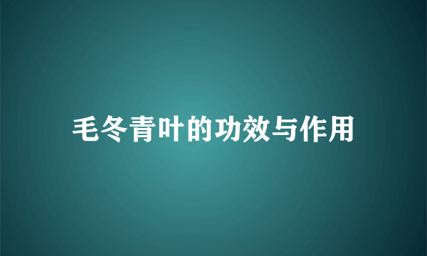 毛冬青叶的功效与作用