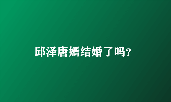 邱泽唐嫣结婚了吗？