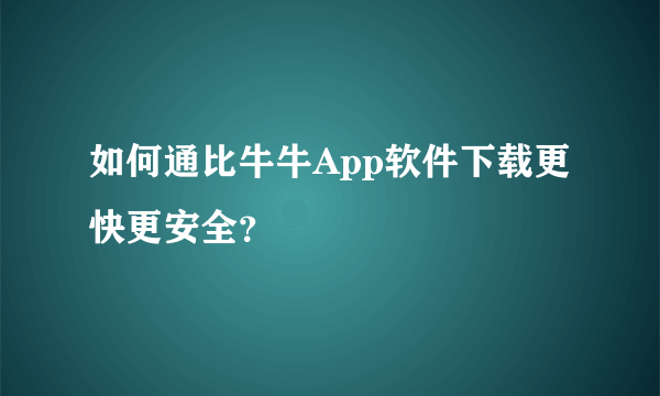 如何通比牛牛App软件下载更快更安全？