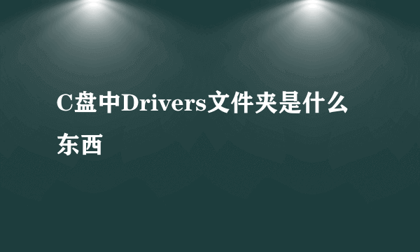 C盘中Drivers文件夹是什么东西