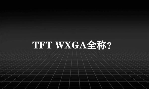 TFT WXGA全称？