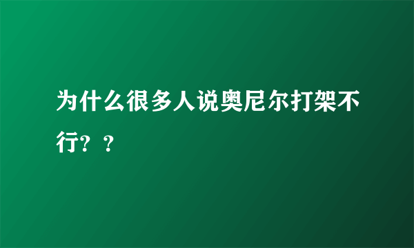 为什么很多人说奥尼尔打架不行？？