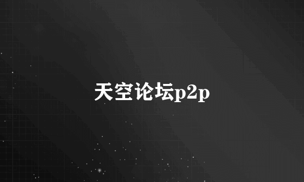 天空论坛p2p