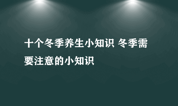 十个冬季养生小知识 冬季需要注意的小知识