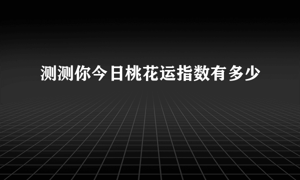 测测你今日桃花运指数有多少