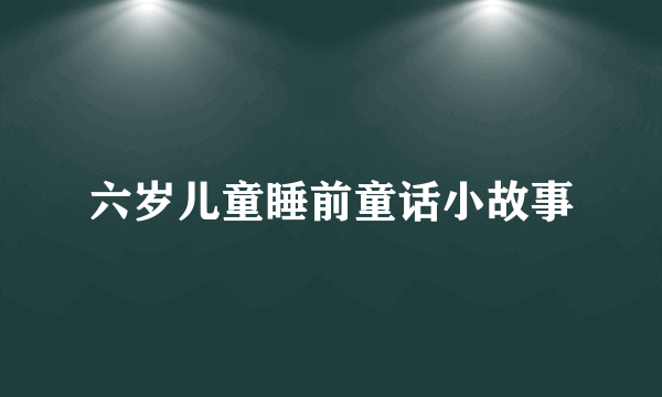 六岁儿童睡前童话小故事