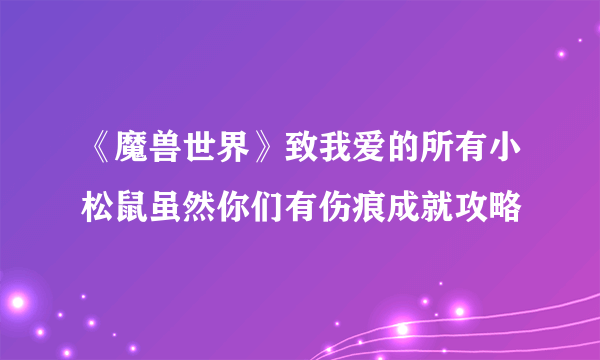 《魔兽世界》致我爱的所有小松鼠虽然你们有伤痕成就攻略