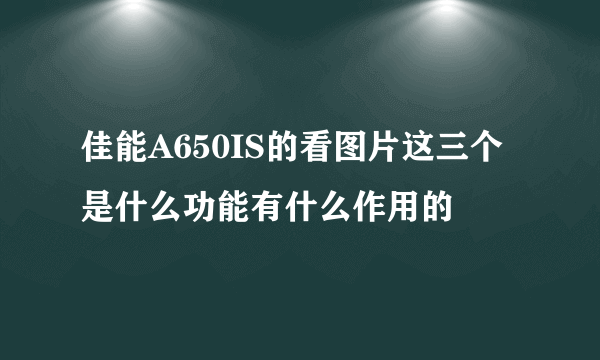 佳能A650IS的看图片这三个是什么功能有什么作用的