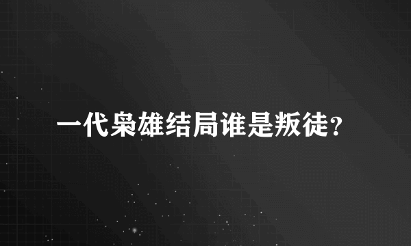 一代枭雄结局谁是叛徒？