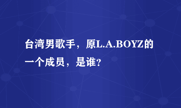 台湾男歌手，原L.A.BOYZ的一个成员，是谁？