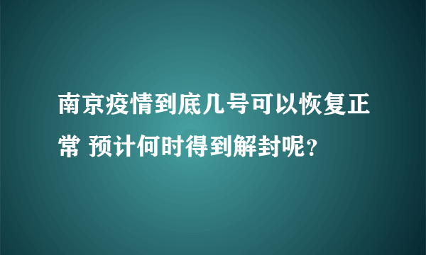 南京疫情到底几号可以恢复正常 预计何时得到解封呢？