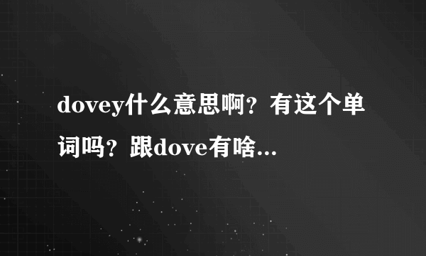 dovey什么意思啊？有这个单词吗？跟dove有啥关系吗？