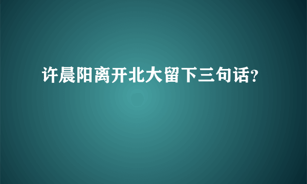 许晨阳离开北大留下三句话？