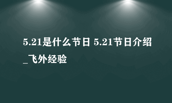 5.21是什么节日 5.21节日介绍_飞外经验