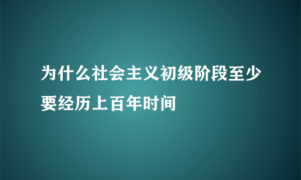 为什么社会主义初级阶段至少要经历上百年时间