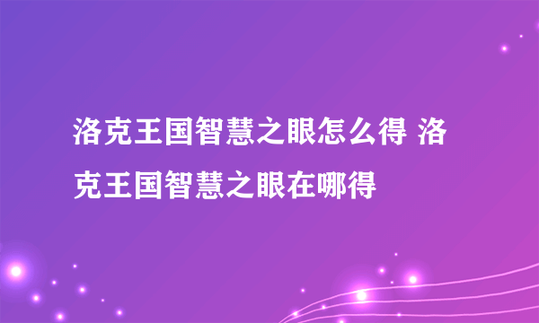 洛克王国智慧之眼怎么得 洛克王国智慧之眼在哪得