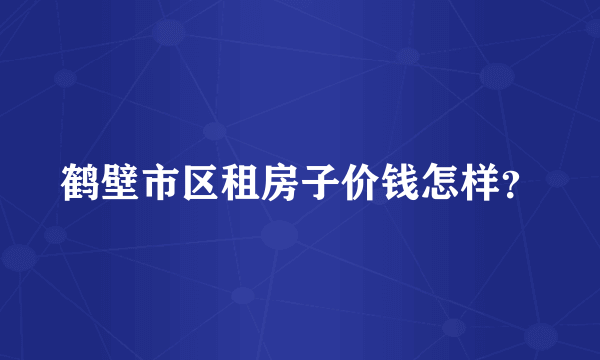 鹤壁市区租房子价钱怎样？