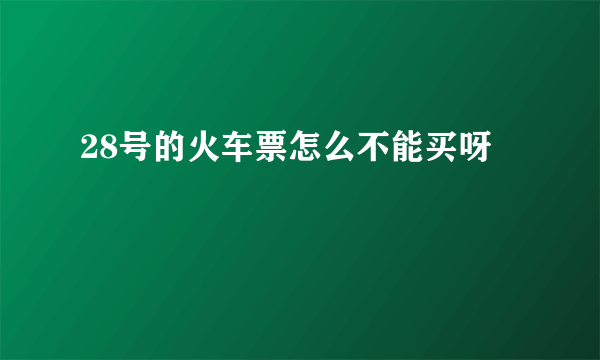 28号的火车票怎么不能买呀