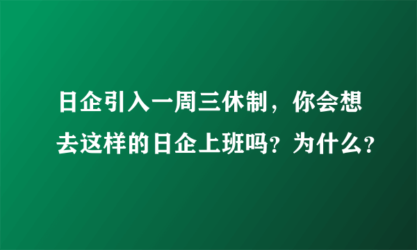 日企引入一周三休制，你会想去这样的日企上班吗？为什么？