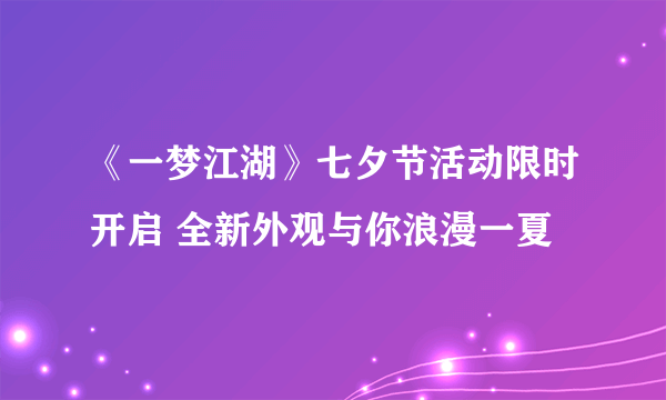 《一梦江湖》七夕节活动限时开启 全新外观与你浪漫一夏