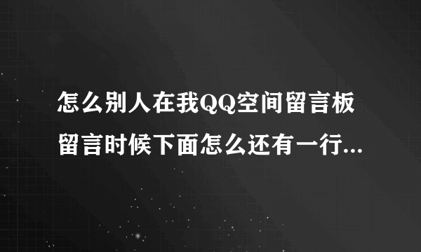 怎么别人在我QQ空间留言板留言时候下面怎么还有一行彩字那是怎么弄的?