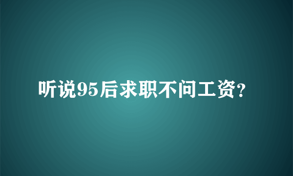 听说95后求职不问工资？