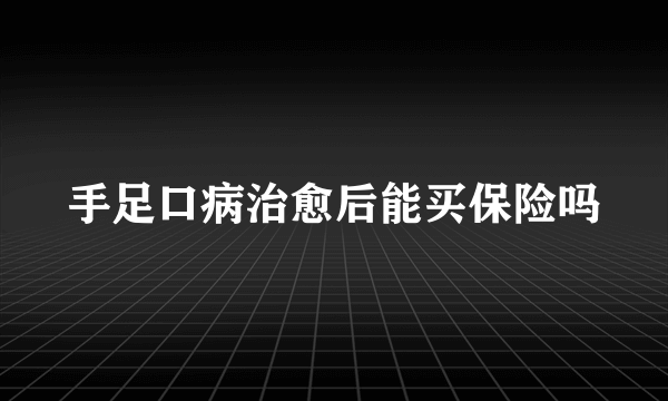 手足口病治愈后能买保险吗