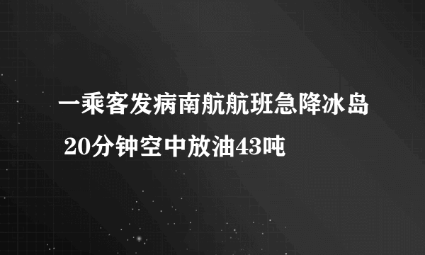 一乘客发病南航航班急降冰岛 20分钟空中放油43吨